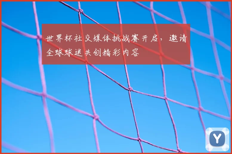 世界杯社交媒体挑战赛开启，邀请全球球迷共创精彩内容