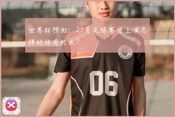世界杯预测：25号足球赛将上演怎样的传奇对决？