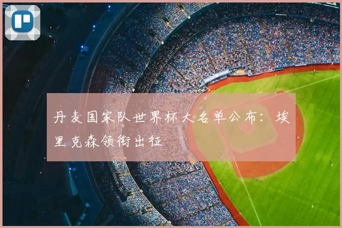 丹麦国家队世界杯大名单公布:埃里克森领衔出征