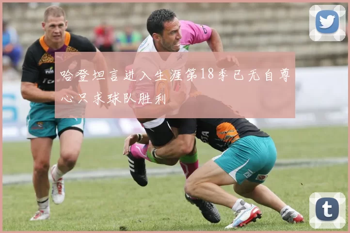 哈登坦言进入生涯第18季已无自尊心只求球队胜利