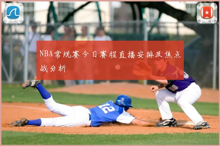 NBA常规赛今日赛程直播安排及焦点战分析