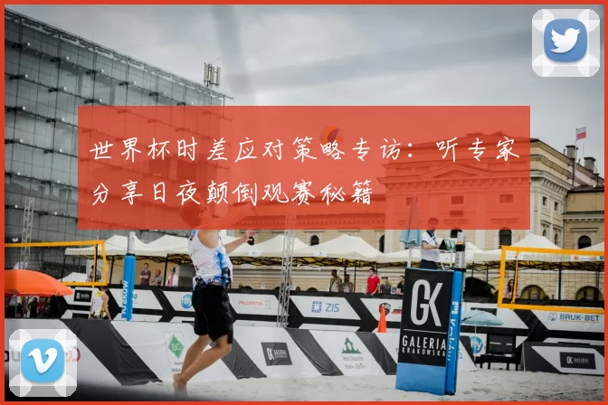 世界杯时差应对策略专访:听专家分享日夜颠倒观赛秘籍
