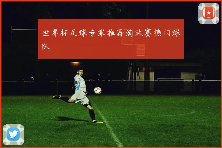世界杯足球专家推荐淘汰赛热门球队