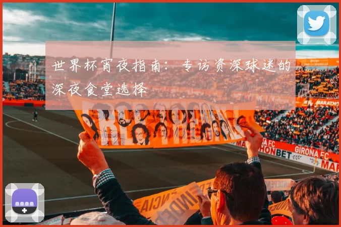 世界杯宵夜指南:专访资深球迷的深夜食堂选择