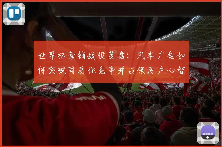 世界杯营销战役复盘：汽车广告如何突破同质化竞争并占领用户心智？