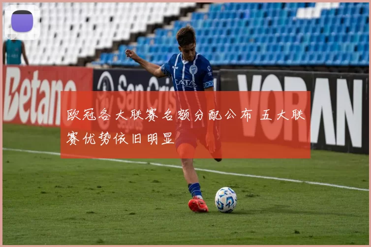 欧冠各大联赛名额分配公布 五大联赛优势依旧明显