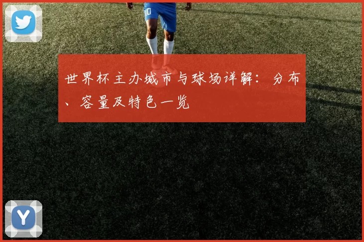 世界杯主办城市与球场详解：分布、容量及特色一览