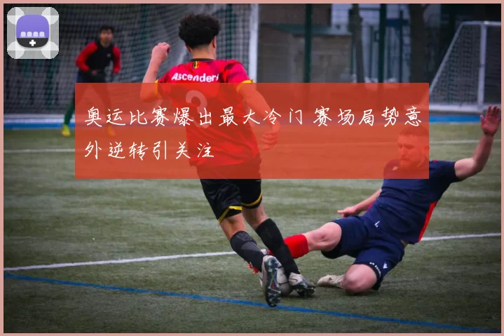 奥运比赛爆出最大冷门 赛场局势意外逆转引关注