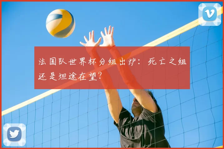 法国队世界杯分组出炉:死亡之组还是坦途在望?