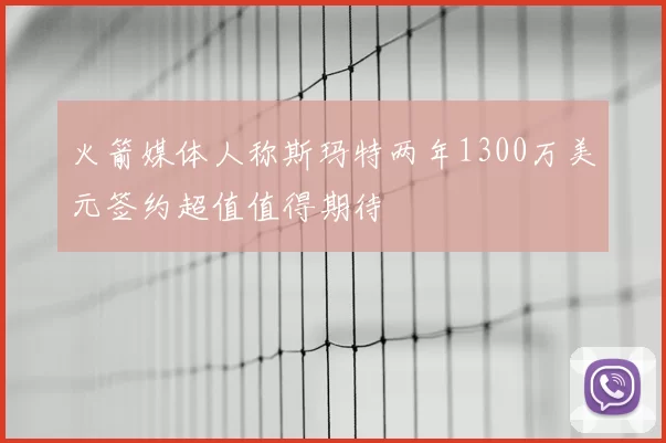 火箭媒体人称斯玛特两年1300万美元签约超值值得期待