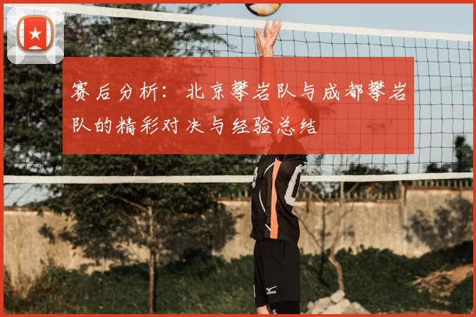 赛后分析：北京攀岩队与成都攀岩队的精彩对决与经验总结