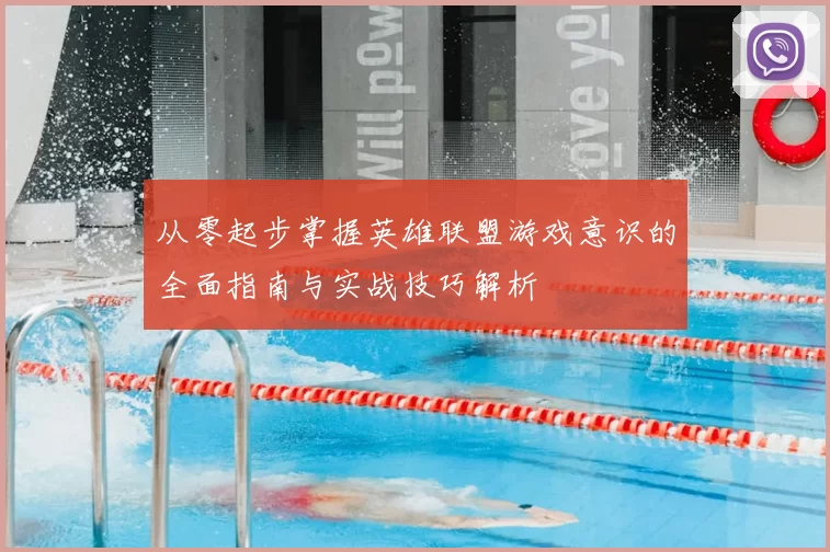 从零起步掌握英雄联盟游戏意识的全面指南与实战技巧解析