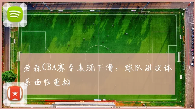 劳森CBA赛季表现下滑，球队进攻体系面临重构