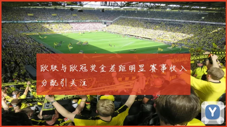 欧联与欧冠奖金差距明显 赛事收入分配引关注