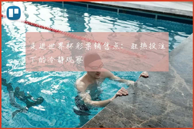 走进世界杯彩票销售点:狂热投注下的冷静观察