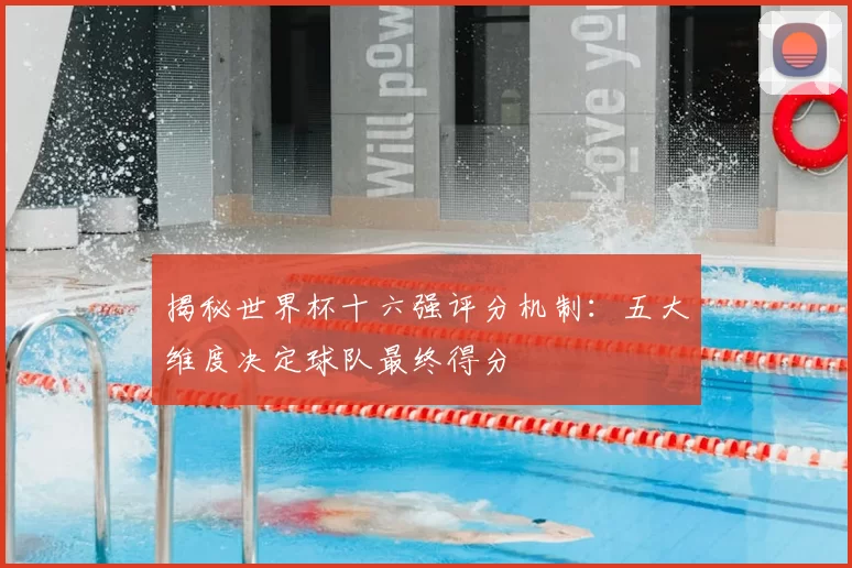 揭秘世界杯十六强评分机制:五大维度决定球队最终得分
