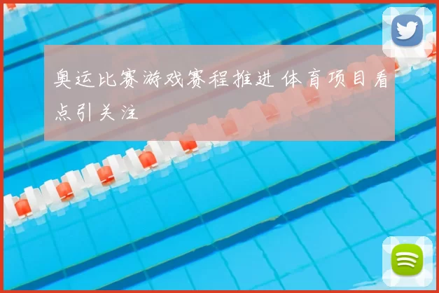 奥运比赛游戏赛程推进 体育项目看点引关注