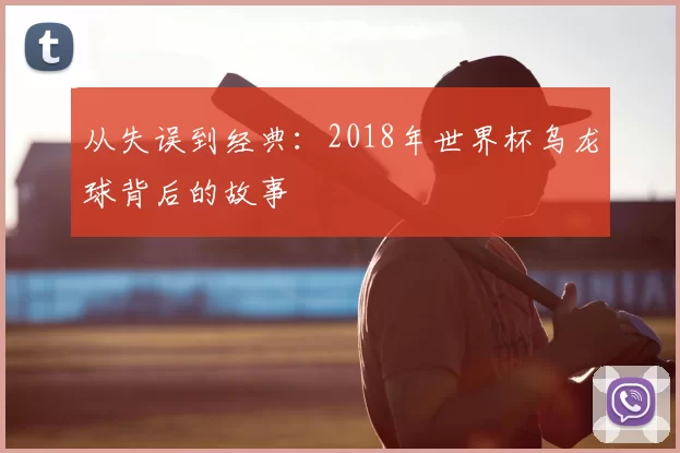 从失误到经典：2018年世界杯乌龙球背后的故事