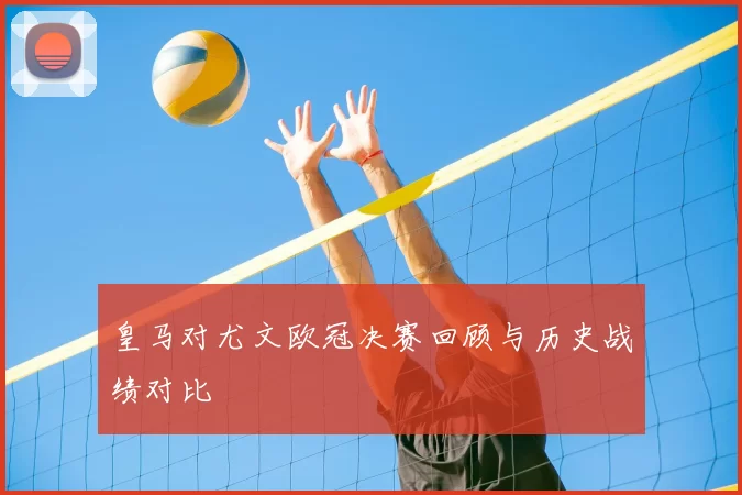 皇马对尤文欧冠决赛回顾与历史战绩对比