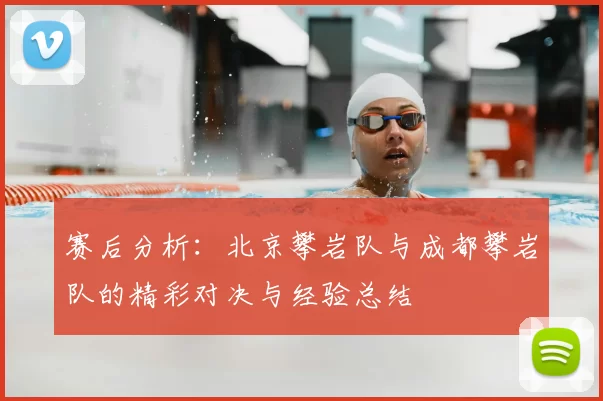 赛后分析:北京攀岩队与成都攀岩队的精彩对决与经验总结