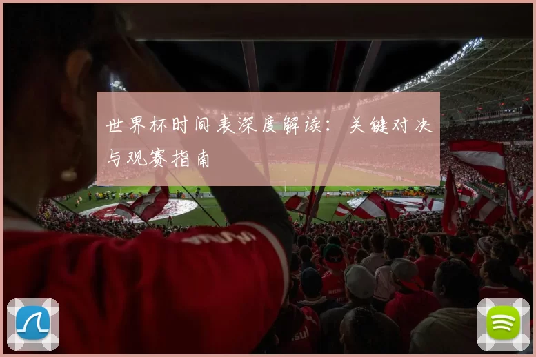 世界杯时间表深度解读:关键对决与观赛指南