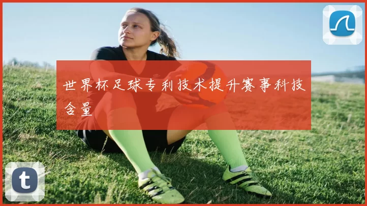 世界杯足球专利技术提升赛事科技含量