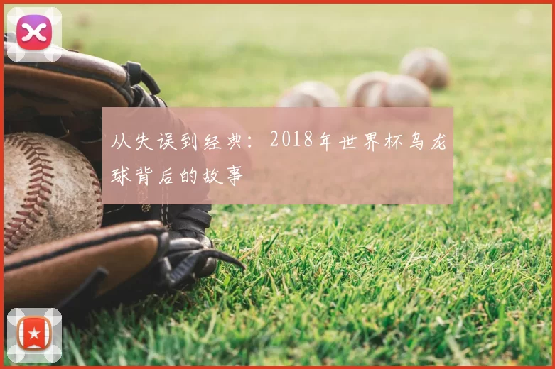 从失误到经典:2018年世界杯乌龙球背后的故事