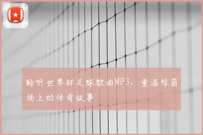 聆听世界杯足球歌曲MP3,重温绿茵场上的传奇故事