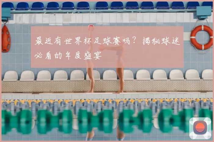 最近有世界杯足球赛吗？揭秘球迷必看的年度盛宴