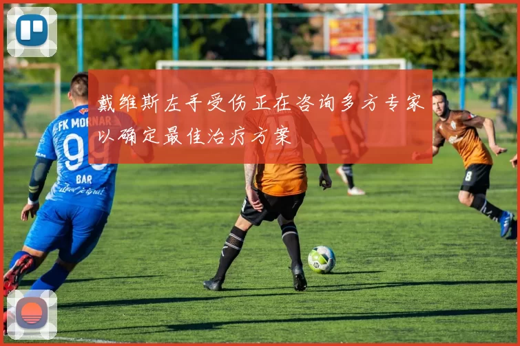 戴维斯左手受伤正在咨询多方专家以确定最佳治疗方案