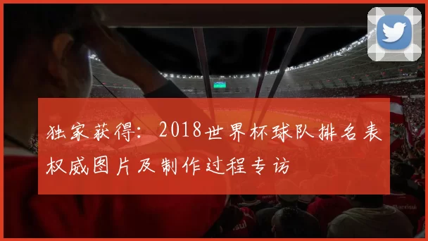 独家获得：2018世界杯球队排名表权威图片及制作过程专访
