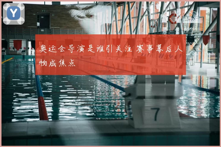 奥运会导演是谁引关注 赛事幕后人物成焦点