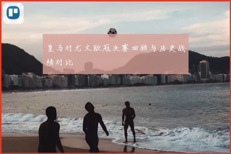 皇马对尤文欧冠决赛回顾与历史战绩对比