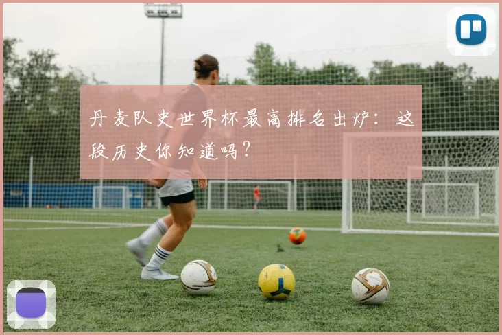 丹麦队史世界杯最高排名出炉:这段历史你知道吗?