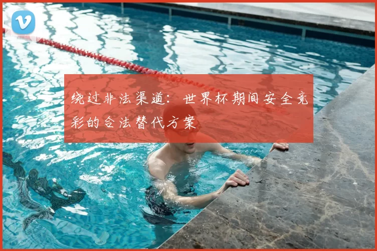 绕过非法渠道:世界杯期间安全竞彩的合法替代方案