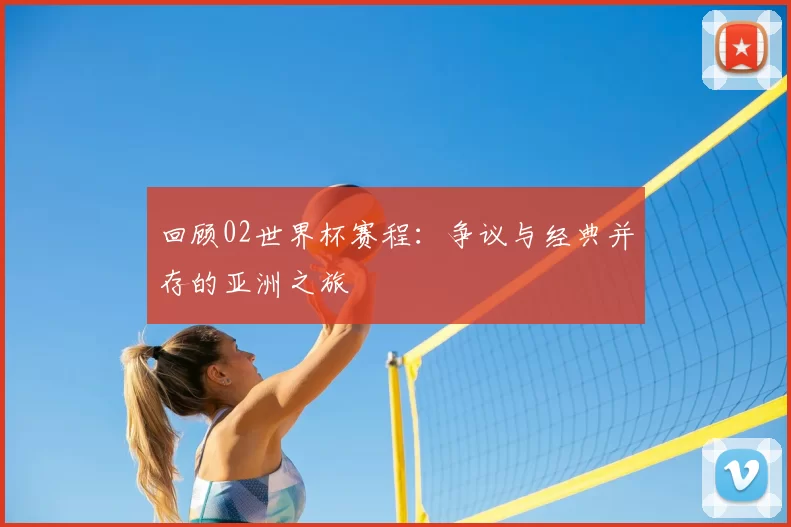 回顾02世界杯赛程：争议与经典并存的亚洲之旅