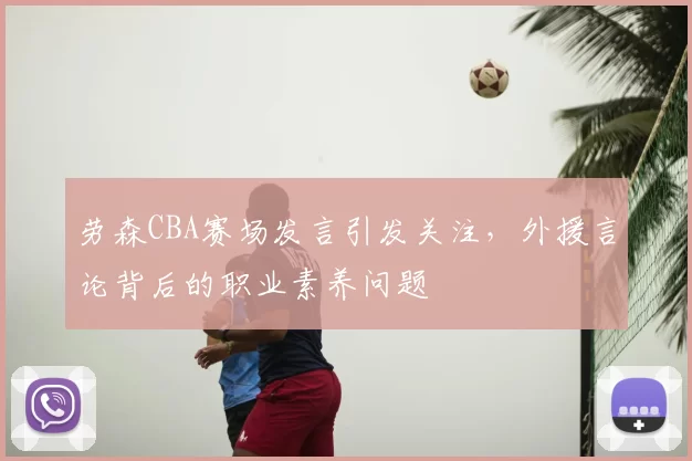 劳森CBA赛场发言引发关注，外援言论背后的职业素养问题