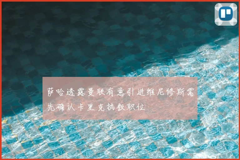 萨哈透露曼联有意引进维尼修斯需先确认卡里克执教职位