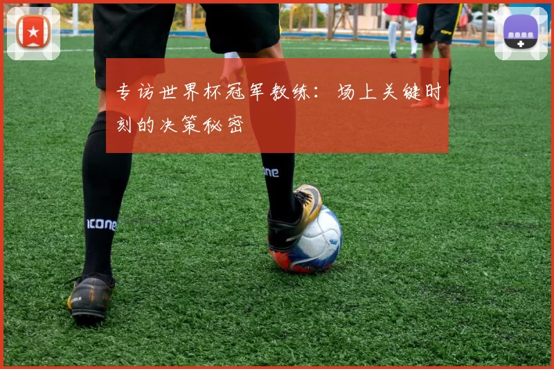 专访世界杯冠军教练：场上关键时刻的决策秘密