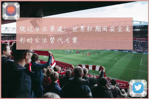 绕过非法渠道:世界杯期间安全竞彩的合法替代方案