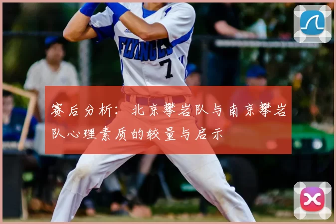 赛后分析：北京攀岩队与南京攀岩队心理素质的较量与启示