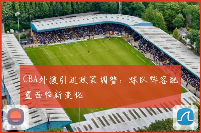 CBA外援引进政策调整，球队阵容配置面临新变化