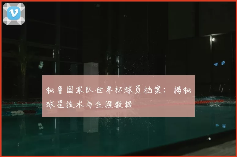秘鲁国家队世界杯球员档案:揭秘球星技术与生涯数据