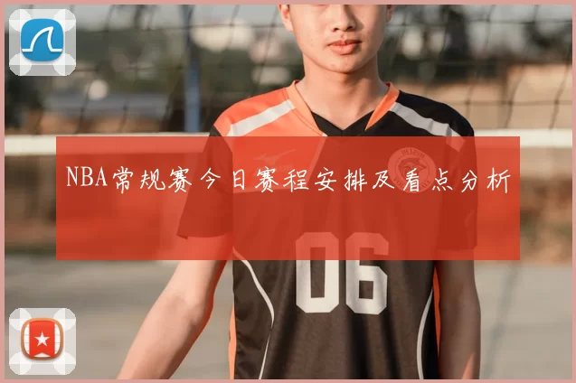 NBA常规赛今日赛程安排及看点分析