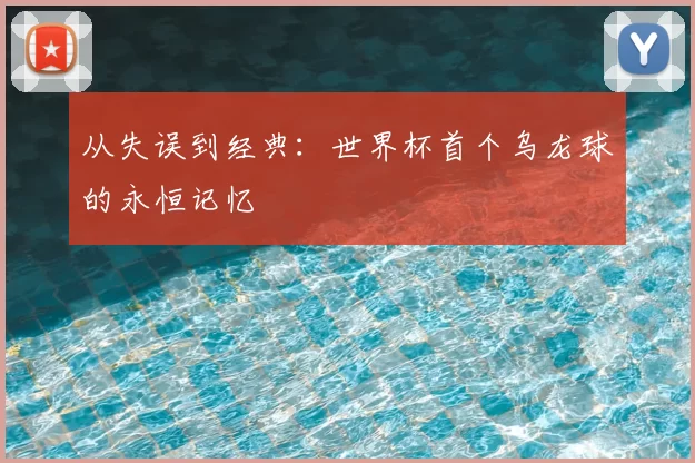 从失误到经典:世界杯首个乌龙球的永恒记忆