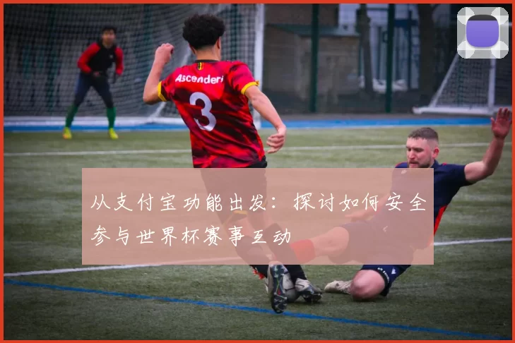 从支付宝功能出发：探讨如何安全参与世界杯赛事互动
