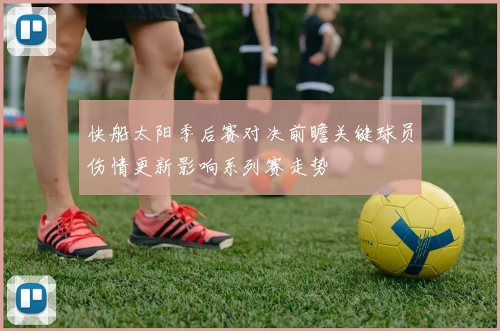 快船太阳季后赛对决前瞻关键球员伤情更新影响系列赛走势