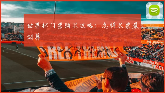 世界杯门票购买攻略：怎样买票最划算