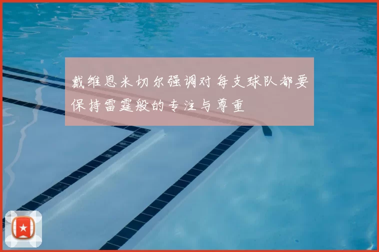 戴维恩米切尔强调对每支球队都要保持雷霆般的专注与尊重