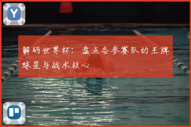 解码世界杯：盘点各参赛队的王牌球星与战术核心